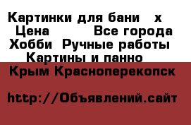 Картинки для бани 17х27 › Цена ­ 350 - Все города Хобби. Ручные работы » Картины и панно   . Крым,Красноперекопск